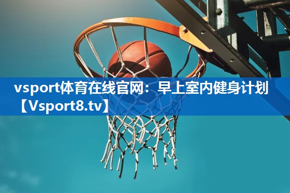 vsport体育在线官网：早上室内健身计划