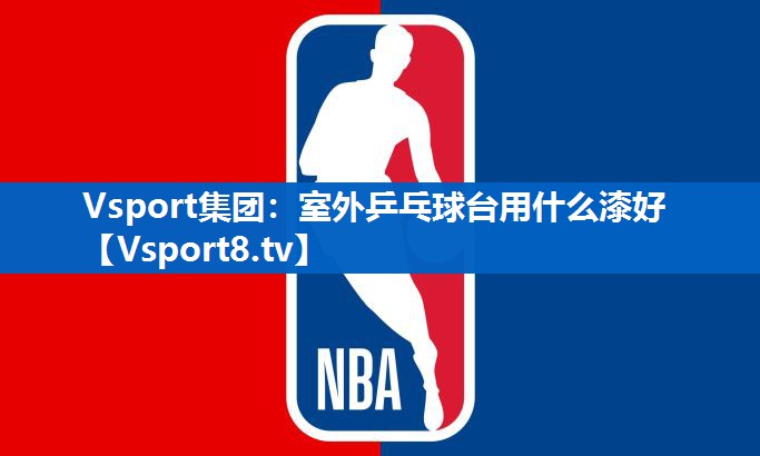 Vsport集团：室外乒乓球台用什么漆好