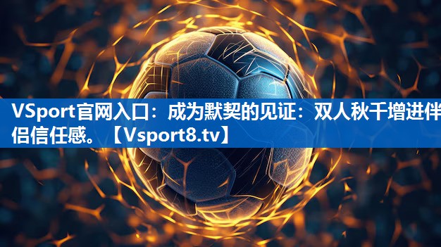 成为默契的见证：双人秋千增进伴侣信任感。